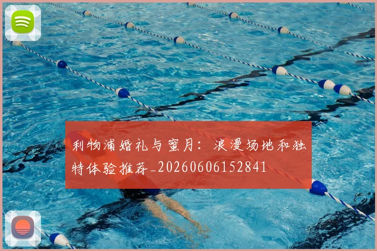 利物浦婚礼与蜜月：浪漫场地和独特体验推荐_20260606152841