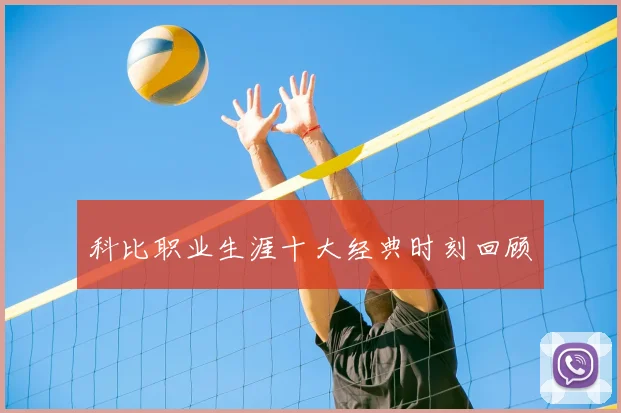 科比职业生涯十大经典时刻回顾