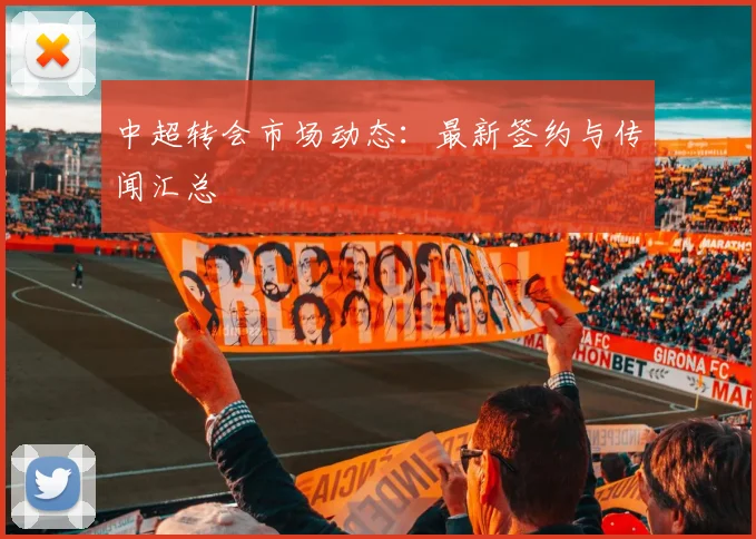 中超转会市场动态:最新签约与传闻汇总