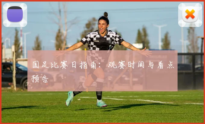 国足比赛日指南:观赛时间与看点预告