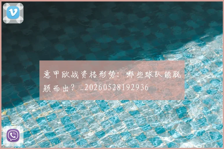 意甲欧战资格形势：哪些球队能脱颖而出？_20260528192936