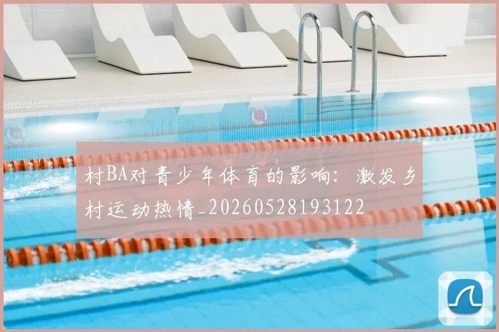 村BA对青少年体育的影响：激发乡村运动热情_20260528193122