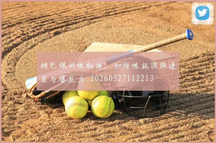 姆巴佩训练秘诀：如何练就顶级速度与爆发力_20260527112213