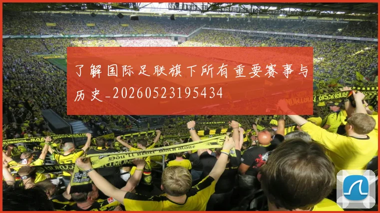 了解国际足联旗下所有重要赛事与历史_20260523195434