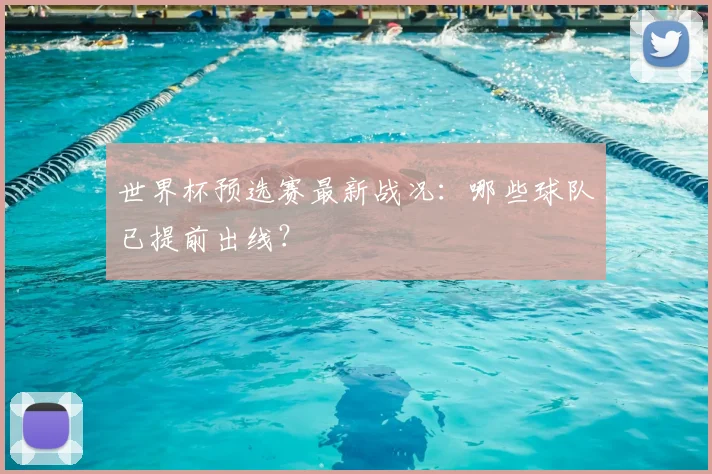 世界杯预选赛最新战况：哪些球队已提前出线？