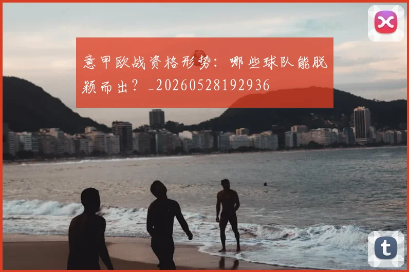 意甲欧战资格形势：哪些球队能脱颖而出？_20260528192936