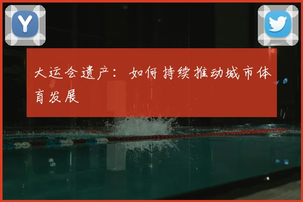 大运会遗产:如何持续推动城市体育发展