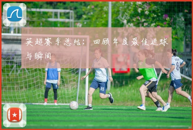 英超赛季总结：回顾年度最佳进球与瞬间