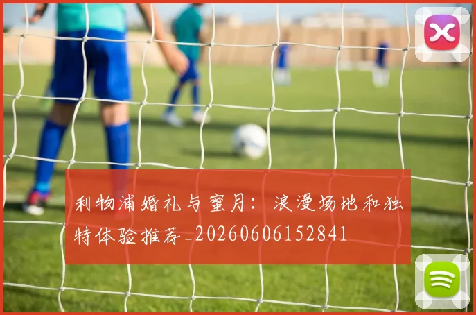 利物浦婚礼与蜜月:浪漫场地和独特体验推荐_20260606152841