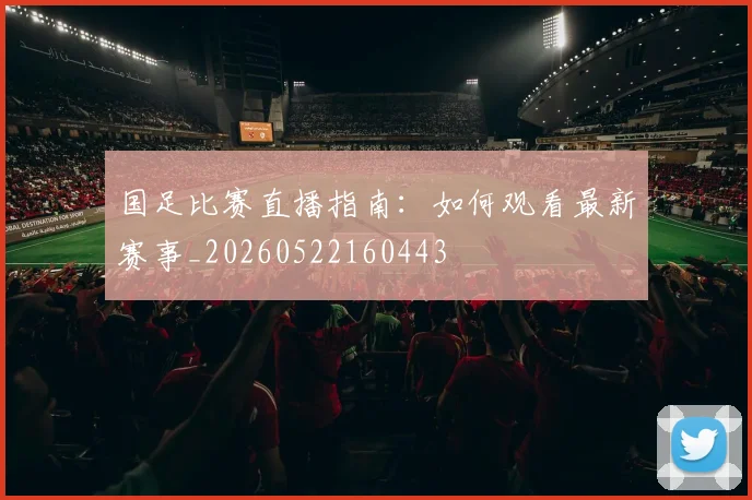 国足比赛直播指南:如何观看最新赛事_20260522160443