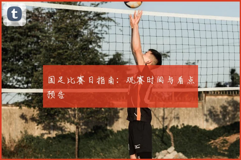 国足比赛日指南：观赛时间与看点预告