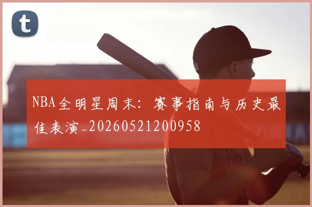 NBA全明星周末:赛事指南与历史最佳表演_20260521200958