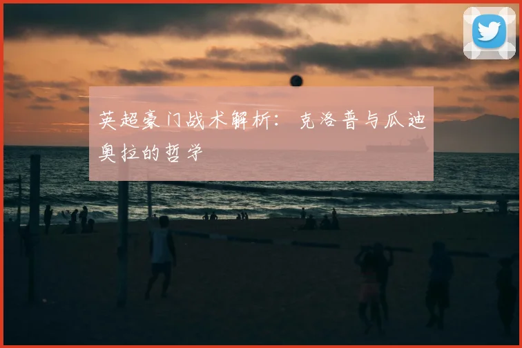英超豪门战术解析：克洛普与瓜迪奥拉的哲学