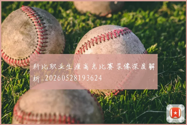 科比职业生涯高光比赛录像深度解析_20260528193624