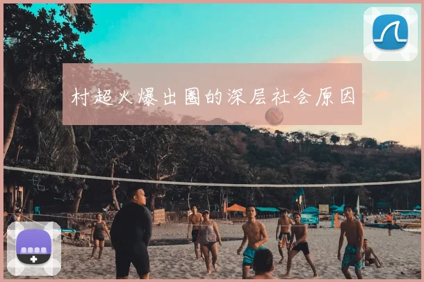 村超火爆出圈的深层社会原因