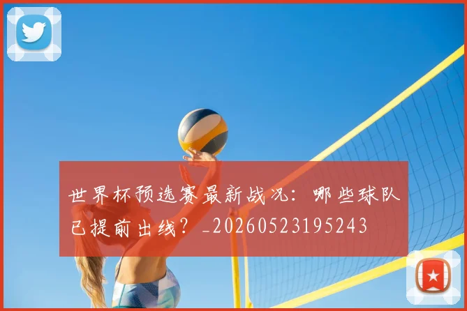 世界杯预选赛最新战况:哪些球队已提前出线?_20260523195243